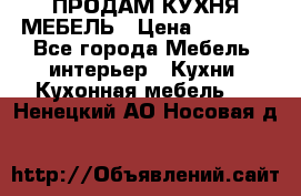 ПРОДАМ КУХНЯ МЕБЕЛЬ › Цена ­ 4 500 - Все города Мебель, интерьер » Кухни. Кухонная мебель   . Ненецкий АО,Носовая д.